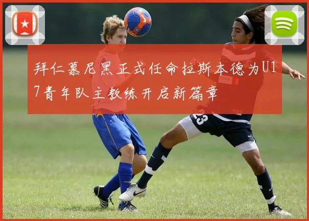 拜仁慕尼黑正式任命拉斯本德为U17青年队主教练开启新篇章