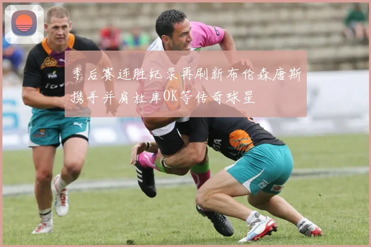 季后赛连胜纪录再刷新布伦森唐斯携手并肩杜库OK等传奇球星