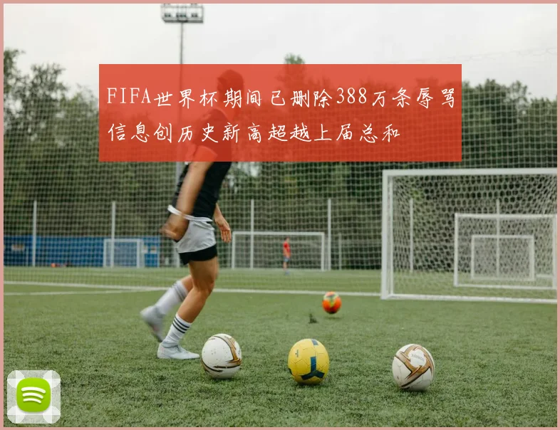 FIFA世界杯期间已删除388万条辱骂信息创历史新高超越上届总和